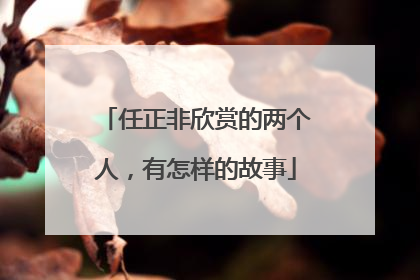 任正非欣赏的两个人，有怎样的故事