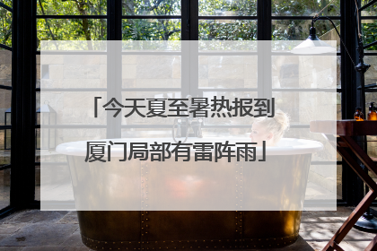 今天夏至暑热报到 厦门局部有雷阵雨