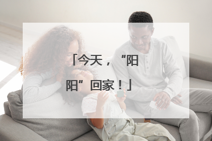 今天，“阳阳”回家！