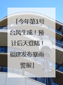 今年第1号台风生成！预计后天登陆！福建发布暴雨警报