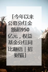 今年以来公募分红金额超950亿元，权益基金分红同比翻倍｜招财猫