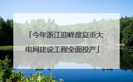 今年浙江迎峰度夏重大电网建设工程全面投产
