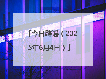 今日辟谣（2025年6月4日）