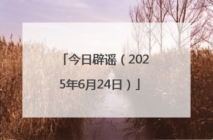 今日辟谣（2025年6月24日）