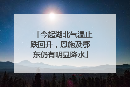 今起湖北气温止跌回升，恩施及鄂东仍有明显降水