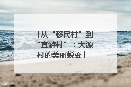 从“移民村”到“宜游村”：大源村的美丽蜕变