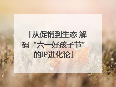 从促销到生态 解码“六一好孩子节”的IP进化论