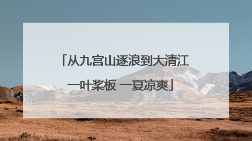 从九宫山逐浪到大清江 一叶桨板 一夏凉爽