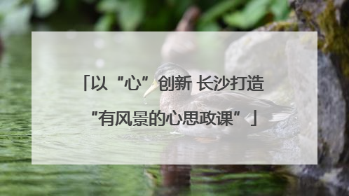 以“心”创新 长沙打造“有风景的心思政课”