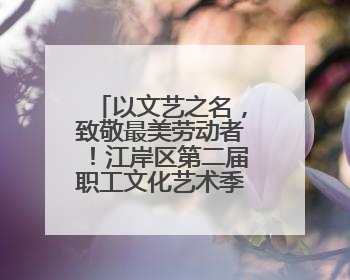 以文艺之名，致敬最美劳动者！江岸区第二届职工文化艺术季盛大启幕