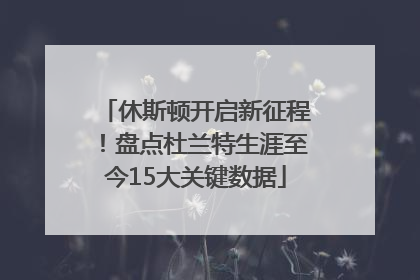 休斯顿开启新征程！盘点杜兰特生涯至今15大关键数据