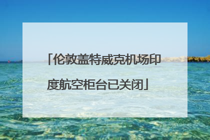 伦敦盖特威克机场印度航空柜台已关闭