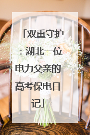 双重守护：湖北一位电力父亲的高考保电日记