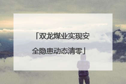 双龙煤业实现安全隐患动态清零