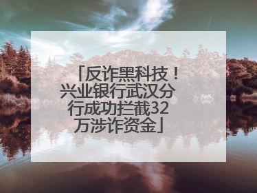 反诈黑科技！兴业银行武汉分行成功拦截32万涉诈资金