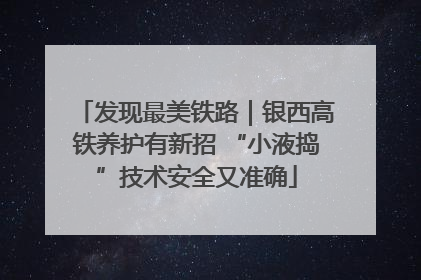 发现最美铁路｜银西高铁养护有新招 “小液捣”技术安全又准确