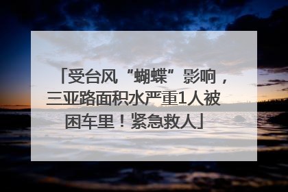 受台风“蝴蝶”影响，三亚路面积水严重1人被困车里！紧急救人