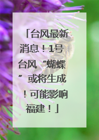 台风最新消息！1号台风“蝴蝶”或将生成！可能影响福建！