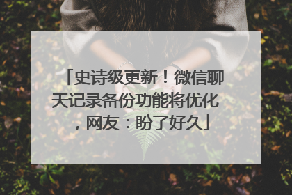 史诗级更新！微信聊天记录备份功能将优化，网友：盼了好久