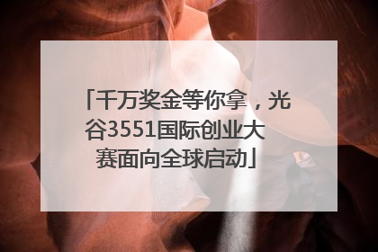 千万奖金等你拿，光谷3551国际创业大赛面向全球启动