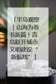 半岛观察｜山海为卷书新篇！青岛跃升城市文明建设“新航线”