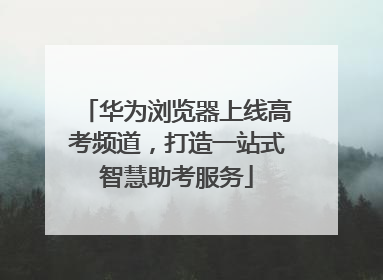 华为浏览器上线高考频道，打造一站式智慧助考服务