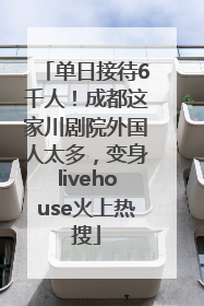 单日接待6千人！成都这家川剧院外国人太多，变身livehouse火上热搜