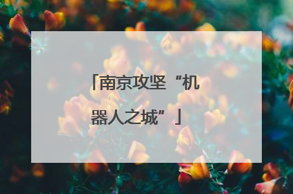 南京攻坚“机器人之城”