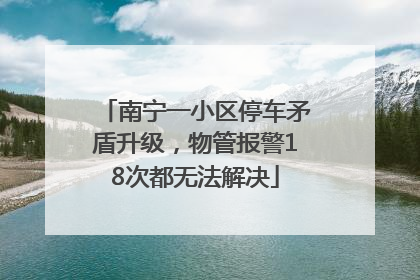 南宁一小区停车矛盾升级，物管报警18次都无法解决