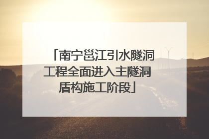 南宁邕江引水隧洞工程全面进入主隧洞盾构施工阶段