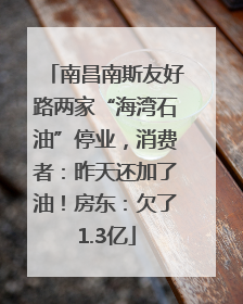 南昌南斯友好路两家“海湾石油”停业，消费者：昨天还加了油！房东：欠了1.3亿