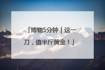 博物5分钟｜这一刀，值半斤黄金！