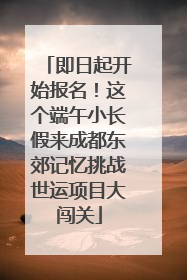 即日起开始报名！这个端午小长假来成都东郊记忆挑战世运项目大闯关