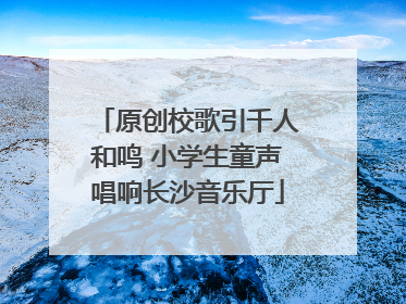 原创校歌引千人和鸣 小学生童声唱响长沙音乐厅