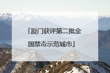 厦门获评第二批全国禁毒示范城市