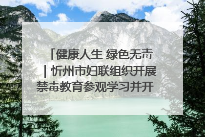 健康人生 绿色无毒｜忻州市妇联组织开展禁毒教育参观学习并开展主题党日活动