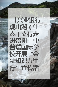 兴业银行观山湖（生态）支行走进贵阳一中普瑞国际学校开展“金融知识万里行”宣传活动