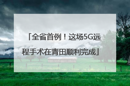 全省首例！这场5G远程手术在青田顺利完成