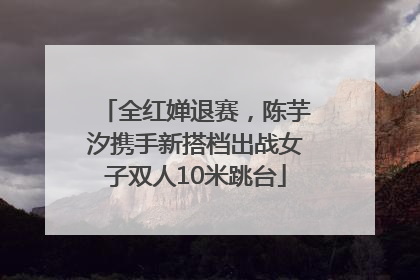 全红婵退赛，陈芋汐携手新搭档出战女子双人10米跳台