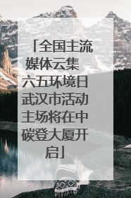 全国主流媒体云集 六五环境日武汉市活动主场将在中碳登大厦开启