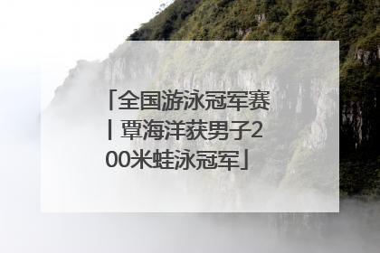 全国游泳冠军赛丨覃海洋获男子200米蛙泳冠军