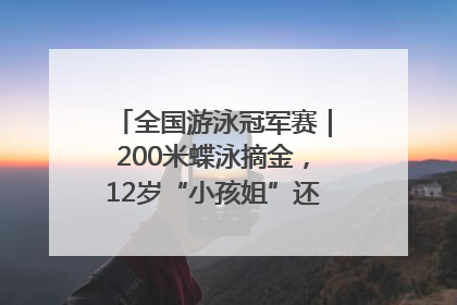 全国游泳冠军赛｜200米蝶泳摘金，12岁“小孩姐”还能制造多少惊喜？