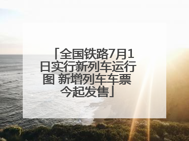 全国铁路7月1日实行新列车运行图 新增列车车票今起发售
