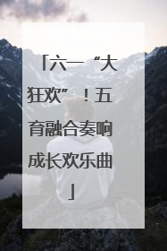 六一“大狂欢”！五育融合奏响成长欢乐曲