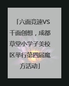 六面竞速VS千面创想，成都草堂小学子美校区举行第四届魔方活动