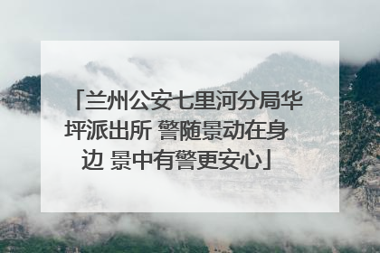 兰州公安七里河分局华坪派出所 警随景动在身边 景中有警更安心