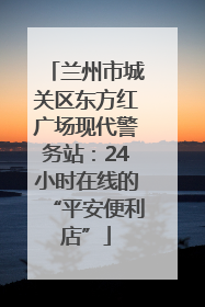 兰州市城关区东方红广场现代警务站：24小时在线的“平安便利店”