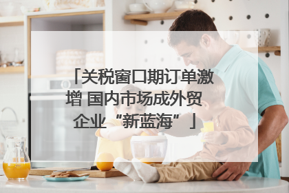 关税窗口期订单激增 国内市场成外贸企业“新蓝海”