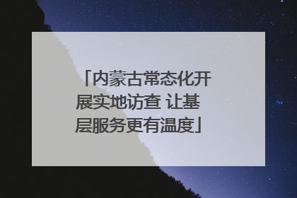 内蒙古常态化开展实地访查 让基层服务更有温度