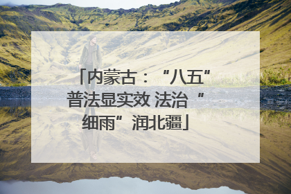内蒙古：“八五”普法显实效 法治“细雨”润北疆